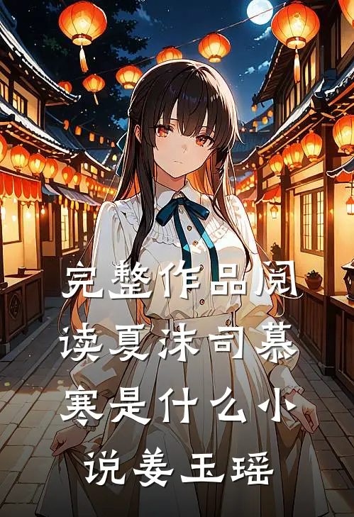 完整作品阅读夏沫司慕寒是什么小说姜玉瑶