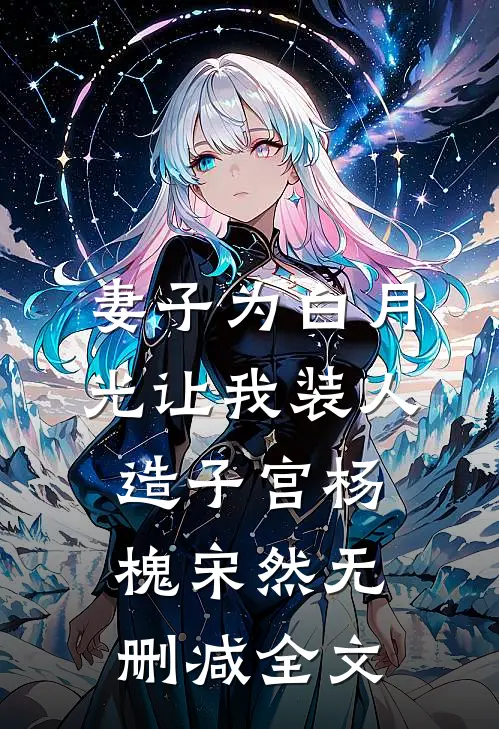 妻子为白月光让我装人造子宫杨槐宋然无删减全文