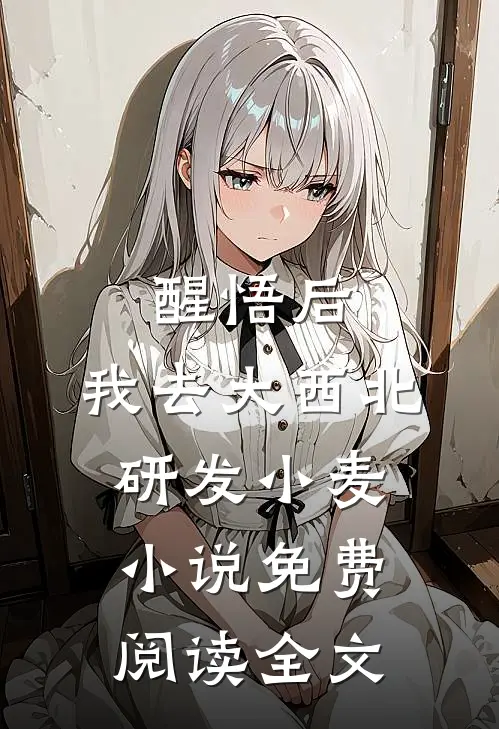 醒悟后，我去大西北研发小麦小说免费阅读全文