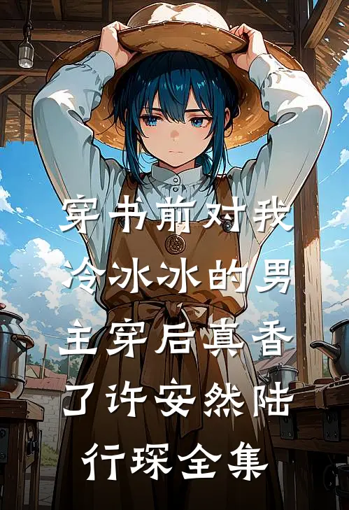 穿书前对我冷冰冰的男主穿后真香了许安然陆行琛 全集