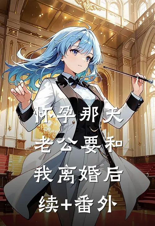 怀孕那天，老公要和我离婚后续+番外