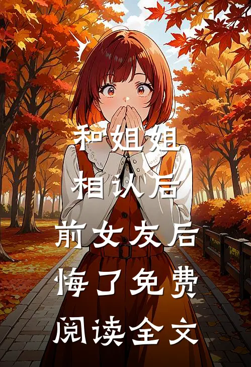 和姐姐相认后，前女友后悔了免费阅读全文