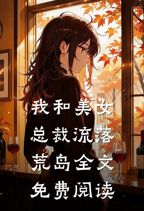 我和美女总裁流落荒岛全文免费阅读