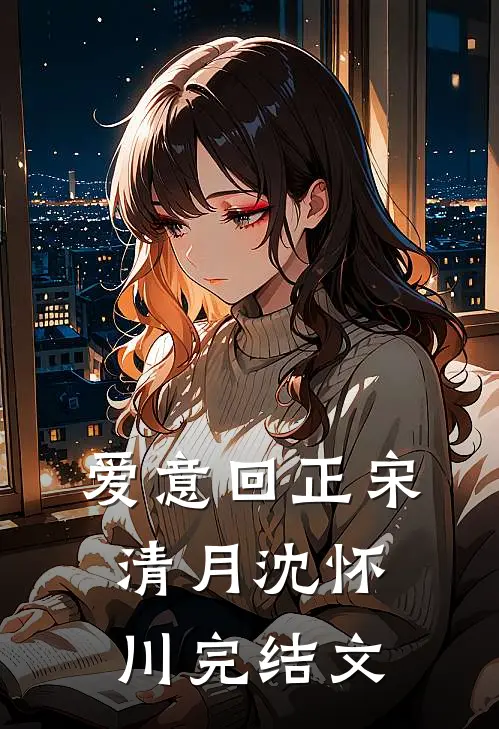 爱意回正宋清月沈怀川完结文