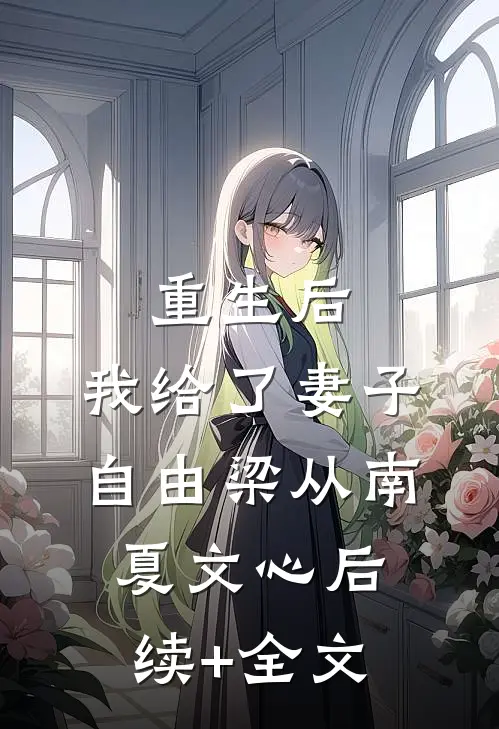 重生后，我给了妻子自由梁从南夏文心后续+全文