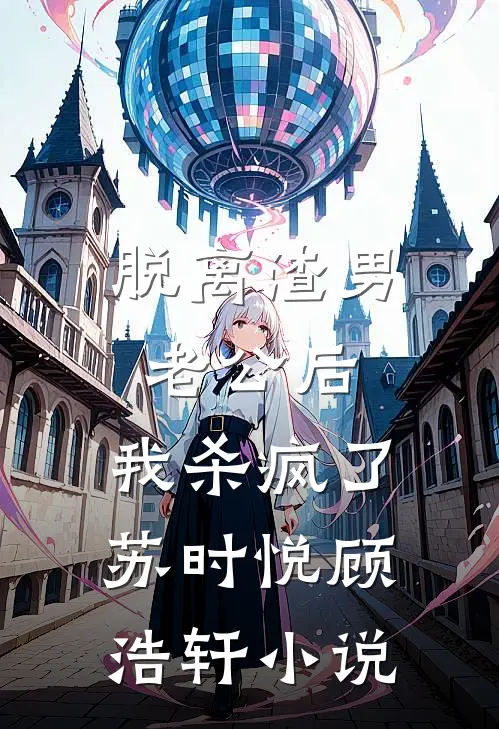 脱离渣男老公后，我杀疯了苏时悦顾浩轩小说