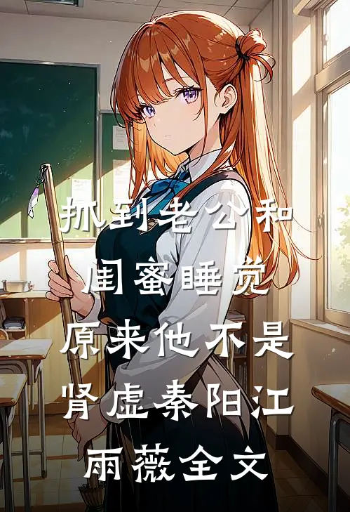 抓到老公和闺蜜睡觉，原来他不是肾虚秦阳江雨薇全文