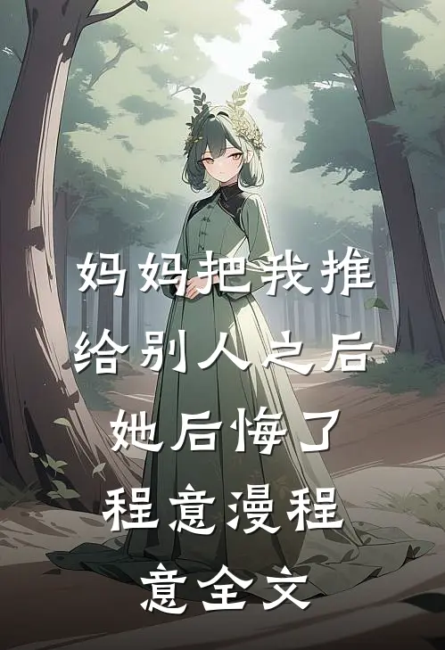 妈妈把我推给别人之后，她后悔了程意漫程意全文
