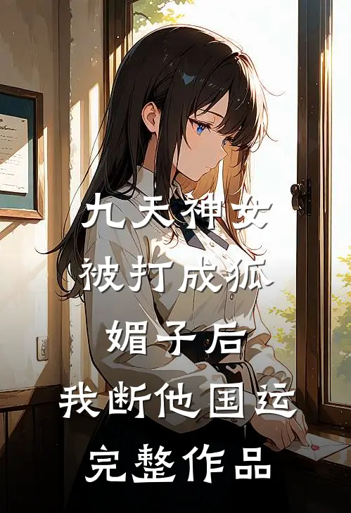 九天神女被打成狐媚子后，我断他国运完整作品