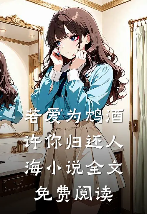 若爱为鸩酒，许你归还人海小说全文免费阅读
