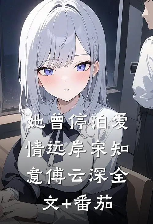 她曾停泊爱情远岸宋知意傅云深全文+番茄