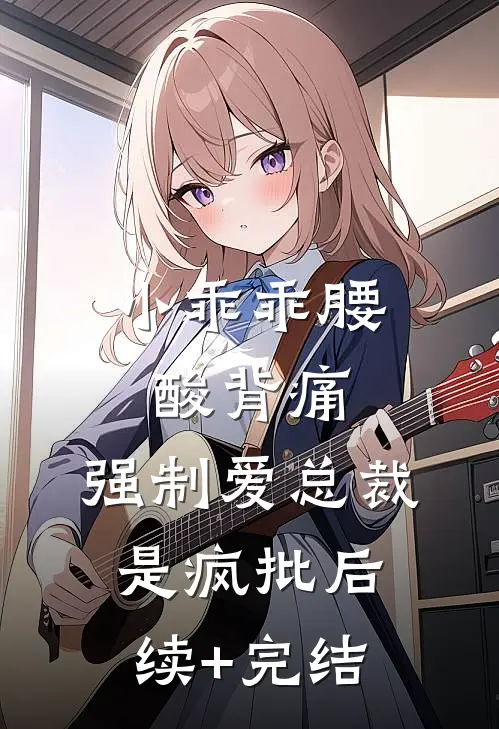 小乖乖腰酸背痛，强制爱总裁是疯批后续+完结