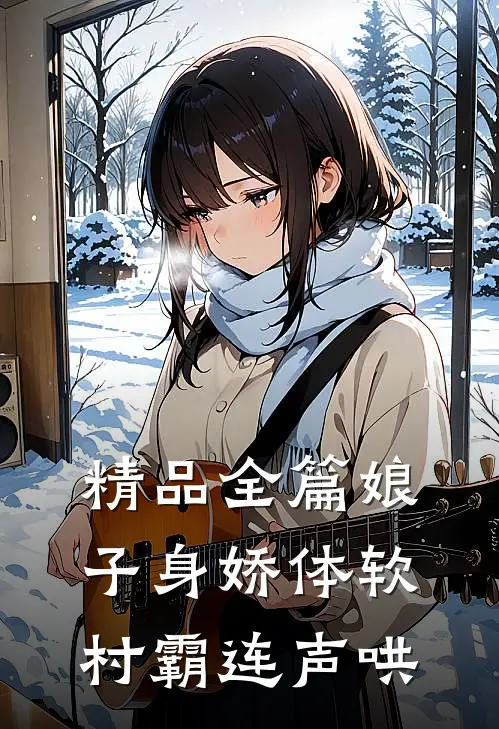 精品全篇娘子身娇体软，村霸连声哄