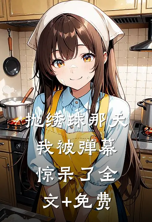 抛绣球那天，我被弹幕惊呆了全文+免费