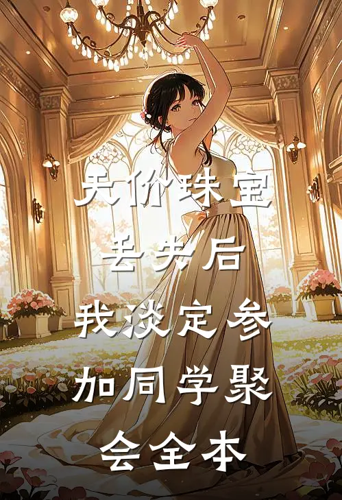 天价珠宝丢失后，我淡定参加同学聚会全本