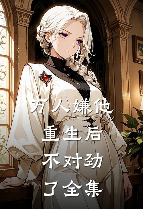 万人嫌他重生后，不对劲了全集