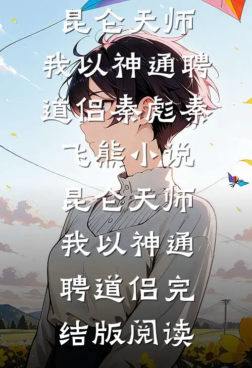 昆仑天师：我以神通聘道侣秦彪秦飞熊小说_昆仑天师：我以神通聘道侣完结版阅读