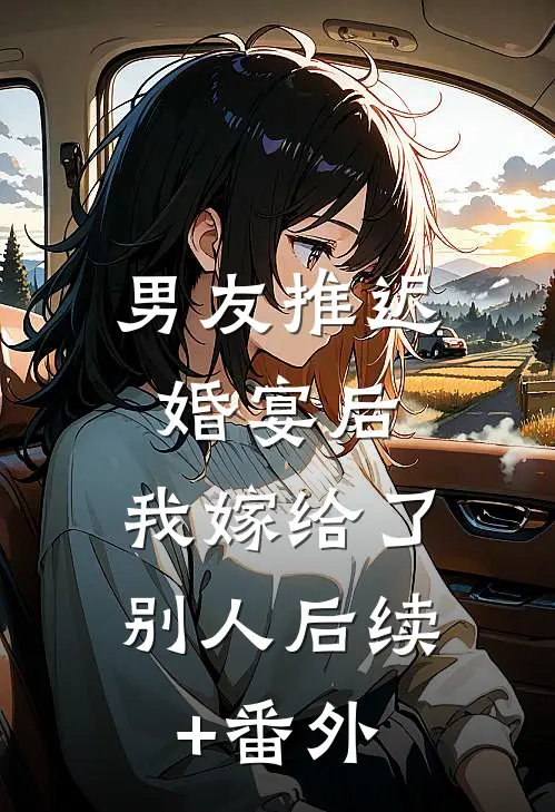 男友推迟婚宴后，我嫁给了别人后续+番外