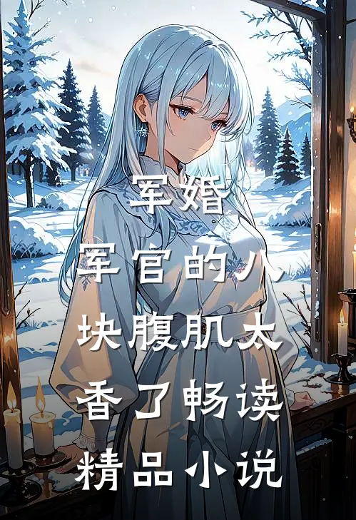 军婚：军官的八块腹肌太香了畅读精品小说