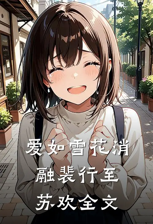 爱如雪花消融裴行至苏欢全文